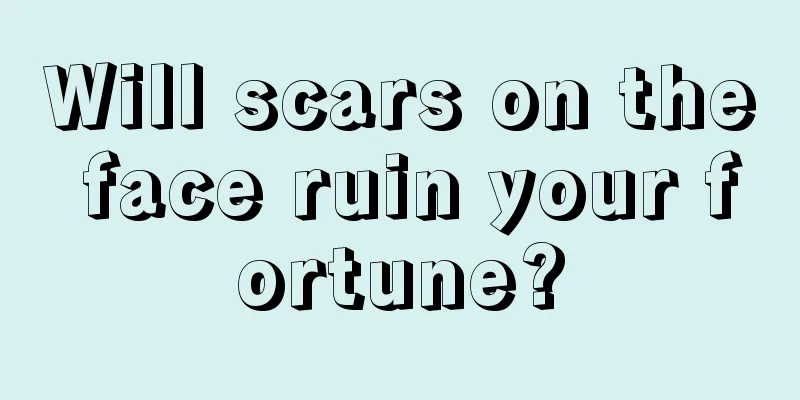 Will scars on the face ruin your fortune?