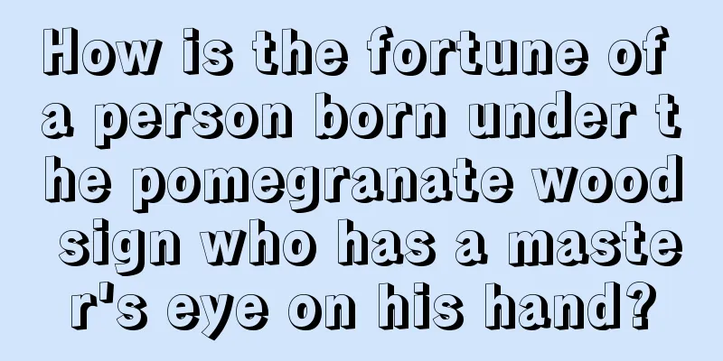 How is the fortune of a person born under the pomegranate wood sign who has a master's eye on his hand?