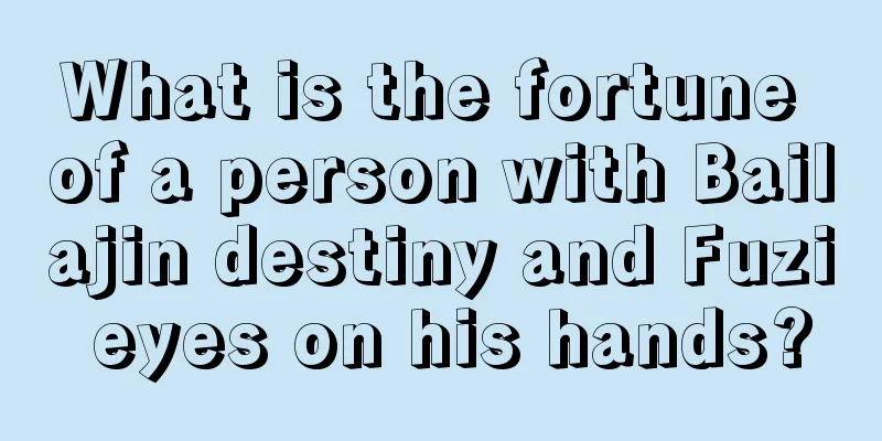 What is the fortune of a person with Bailajin destiny and Fuzi eyes on his hands?