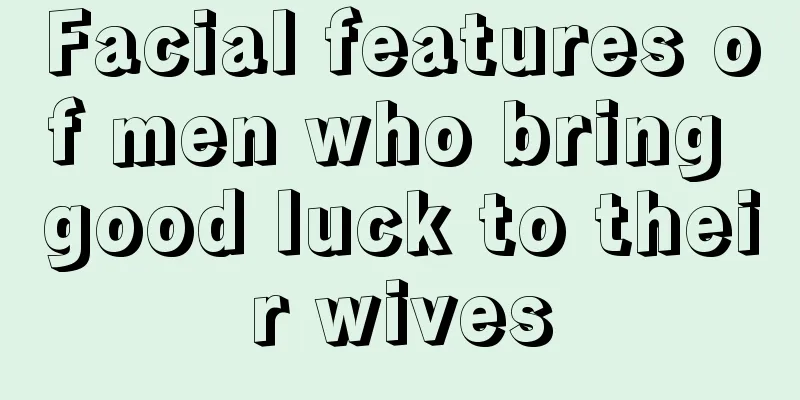 Facial features of men who bring good luck to their wives