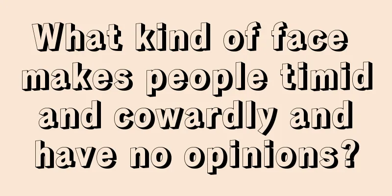 What kind of face makes people timid and cowardly and have no opinions?