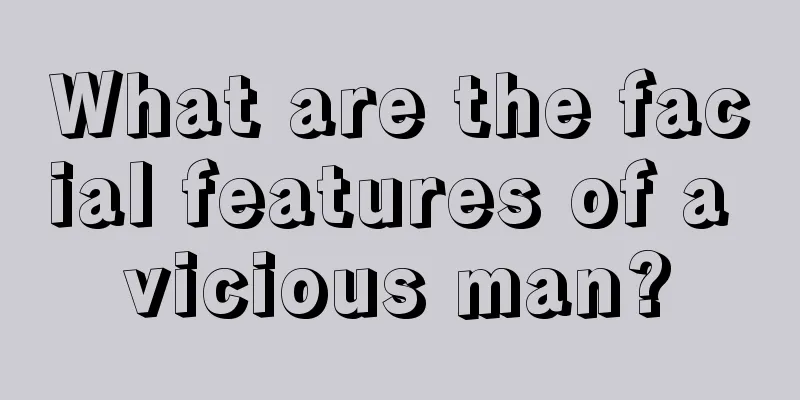 What are the facial features of a vicious man?