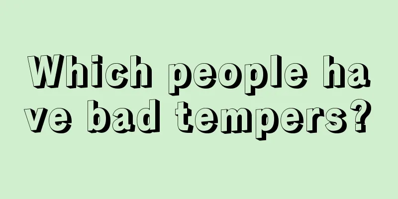 Which people have bad tempers?