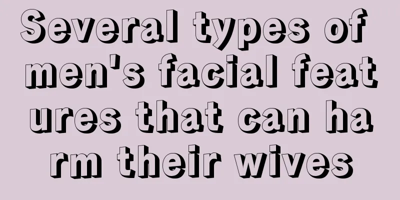 Several types of men's facial features that can harm their wives