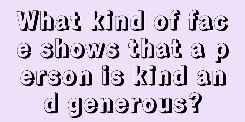 What kind of face shows that a person is kind and generous?