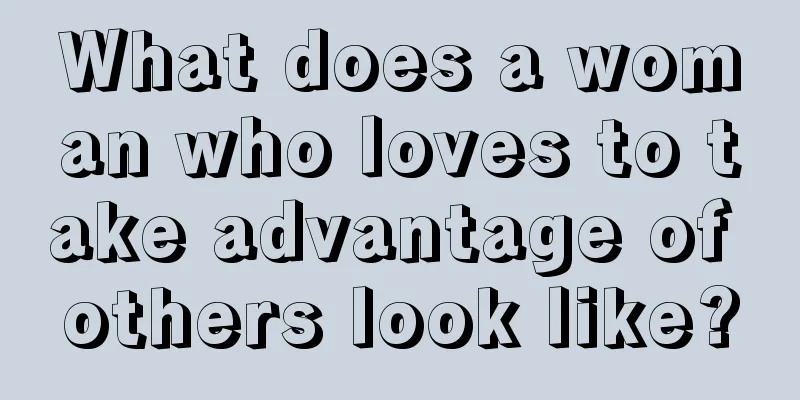 What does a woman who loves to take advantage of others look like?