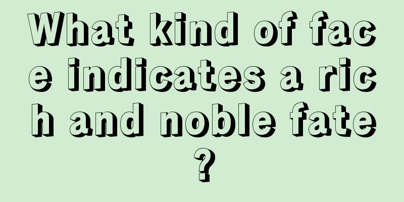 What kind of face indicates a rich and noble fate?