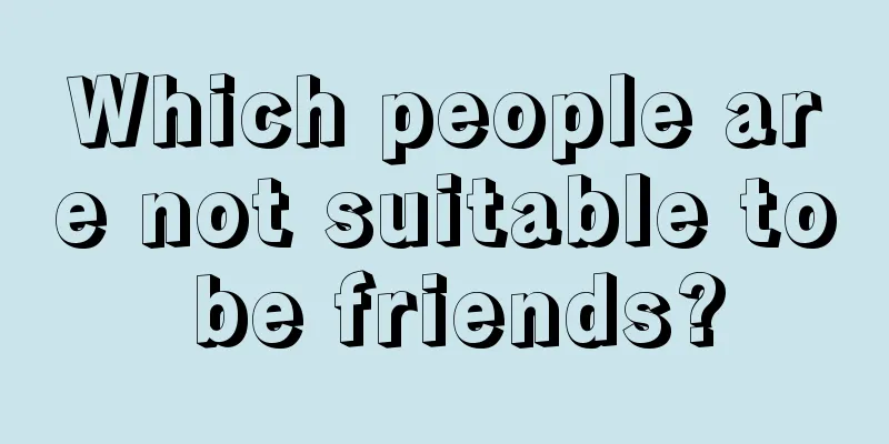 Which people are not suitable to be friends?