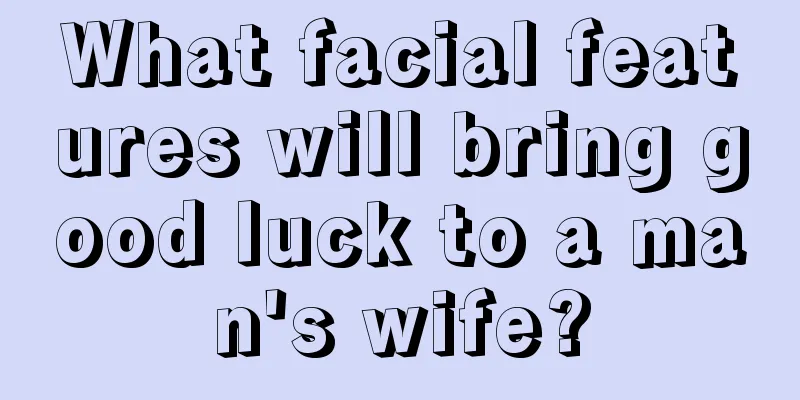 What facial features will bring good luck to a man's wife?