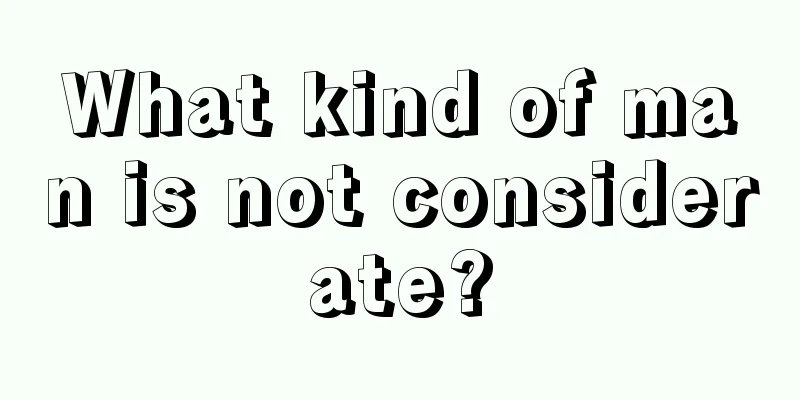 What kind of man is not considerate?