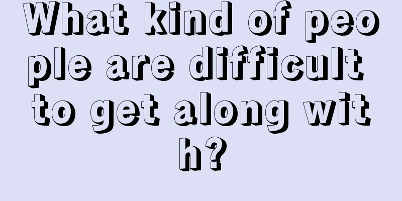 What kind of people are difficult to get along with?