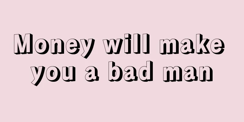 Money will make you a bad man