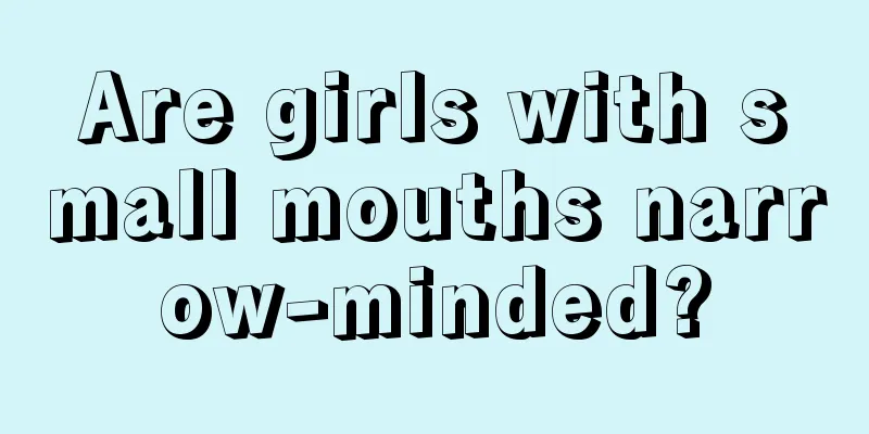 Are girls with small mouths narrow-minded?