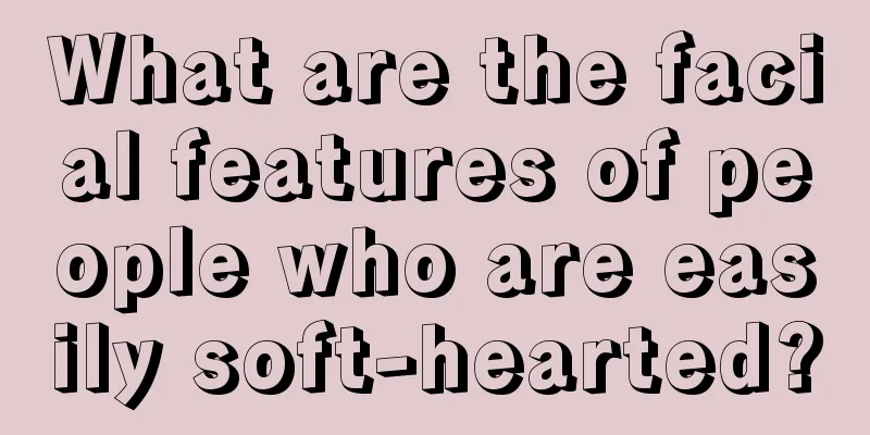 What are the facial features of people who are easily soft-hearted?