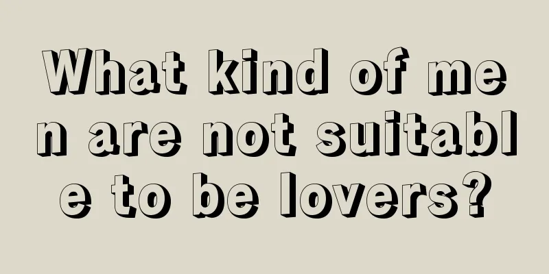 What kind of men are not suitable to be lovers?