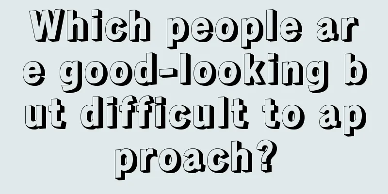 Which people are good-looking but difficult to approach?