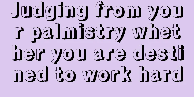 Judging from your palmistry whether you are destined to work hard