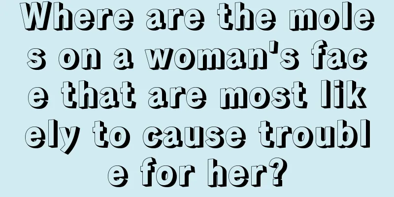 Where are the moles on a woman's face that are most likely to cause trouble for her?