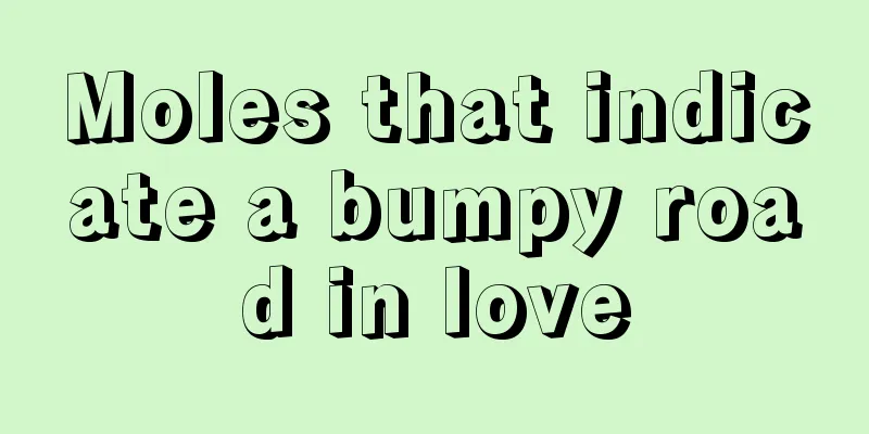 Moles that indicate a bumpy road in love