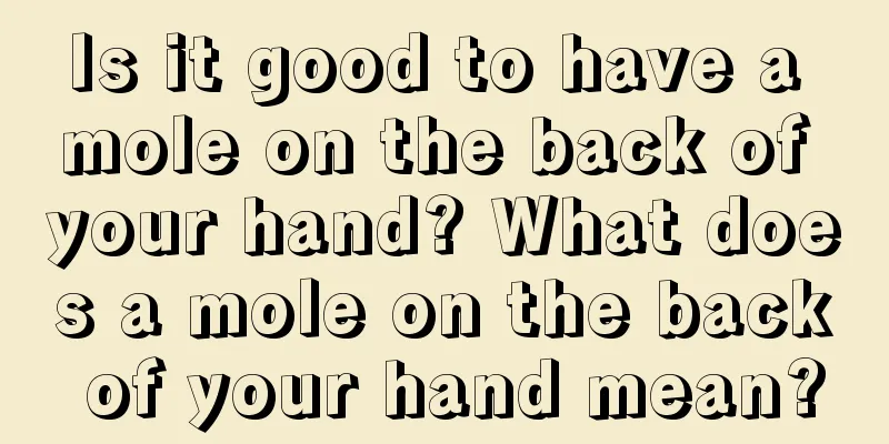 Is it good to have a mole on the back of your hand? What does a mole on the back of your hand mean?