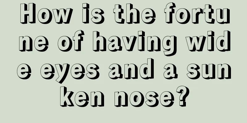 How is the fortune of having wide eyes and a sunken nose?