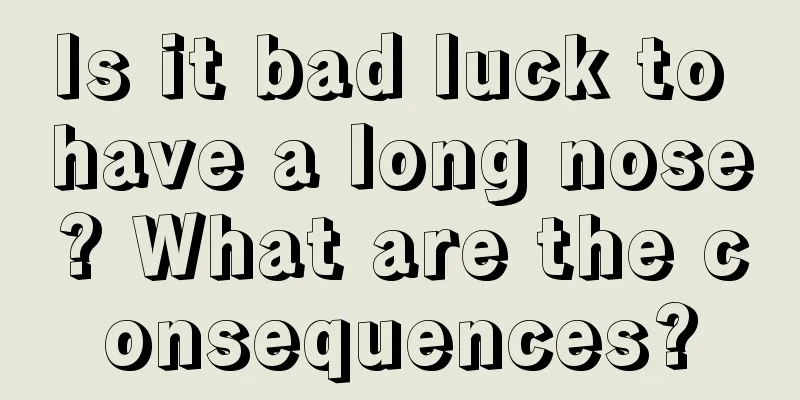 Is it bad luck to have a long nose? What are the consequences?