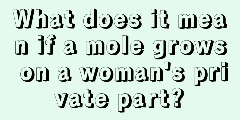 What does it mean if a mole grows on a woman's private part?