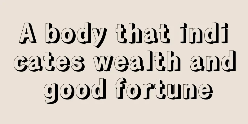 A body that indicates wealth and good fortune