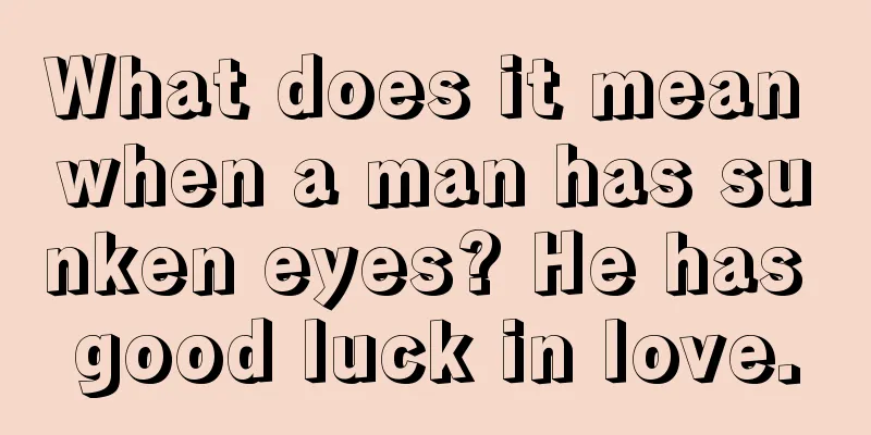 What does it mean when a man has sunken eyes? He has good luck in love.