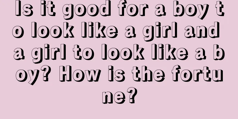 Is it good for a boy to look like a girl and a girl to look like a boy? How is the fortune?