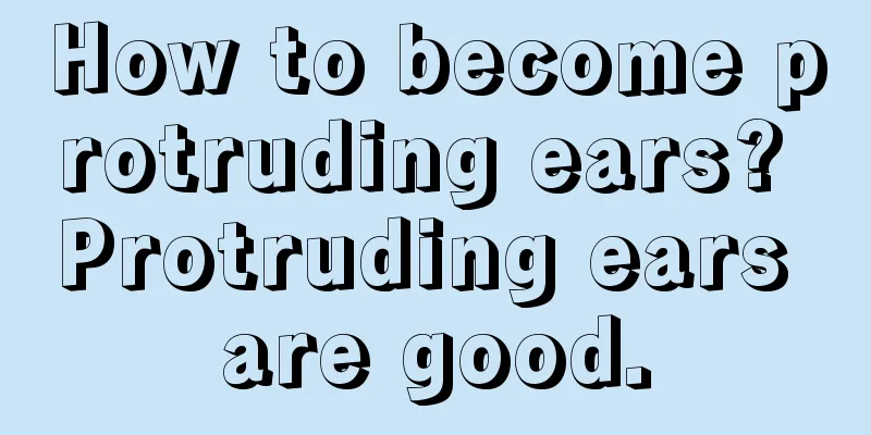 How to become protruding ears? Protruding ears are good.