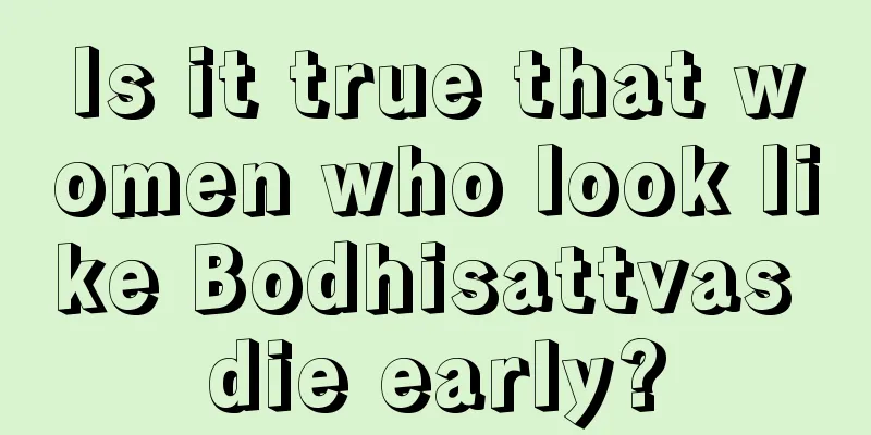 Is it true that women who look like Bodhisattvas die early?