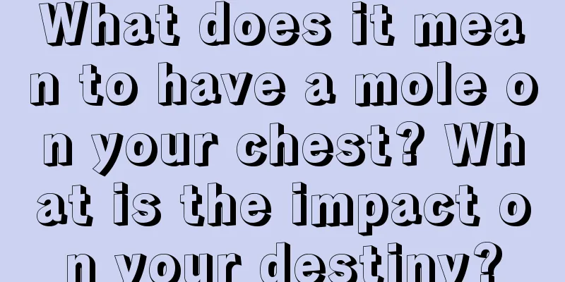 What does it mean to have a mole on your chest? What is the impact on your destiny?