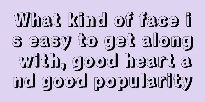 What kind of face is easy to get along with, good heart and good popularity