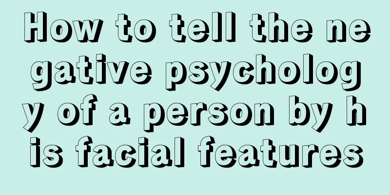 How to tell the negative psychology of a person by his facial features