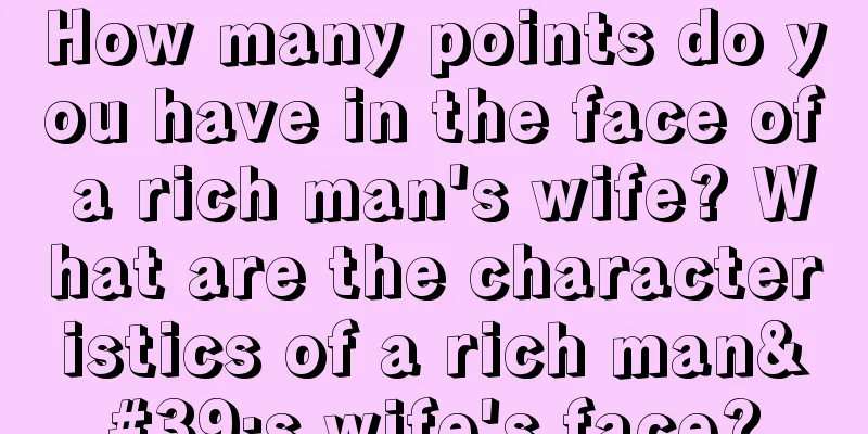How many points do you have in the face of a rich man's wife? What are the characteristics of a rich man's wife's face?