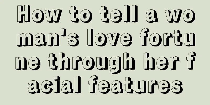 How to tell a woman's love fortune through her facial features