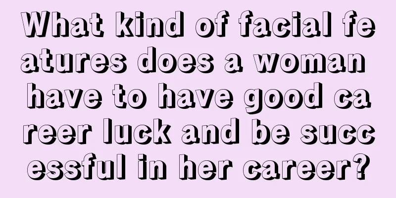 What kind of facial features does a woman have to have good career luck and be successful in her career?