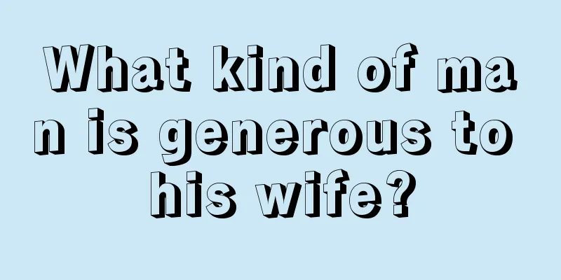What kind of man is generous to his wife?