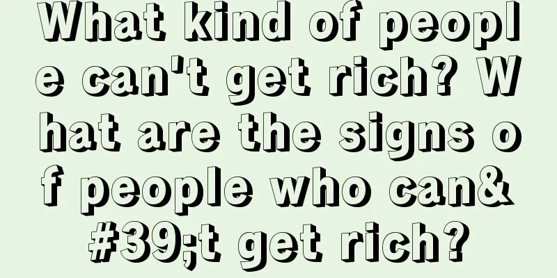What kind of people can't get rich? What are the signs of people who can't get rich?