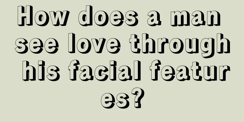 How does a man see love through his facial features?