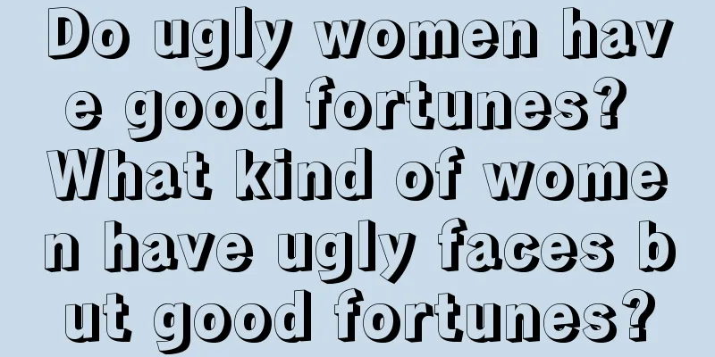 Do ugly women have good fortunes? What kind of women have ugly faces but good fortunes?