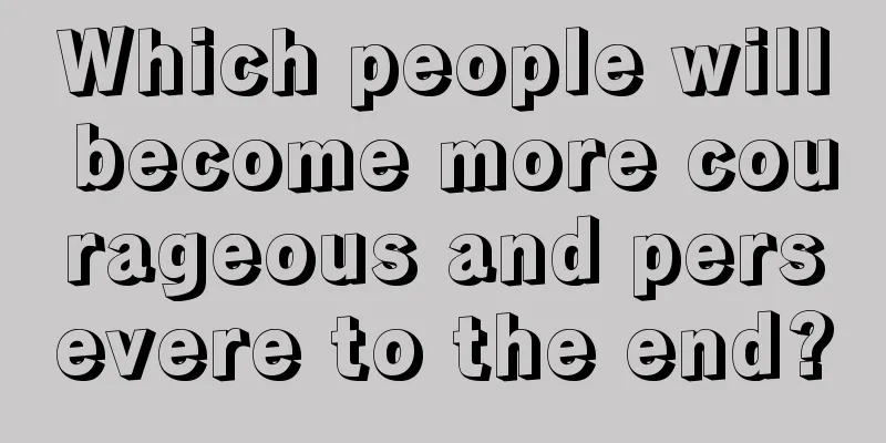 Which people will become more courageous and persevere to the end?