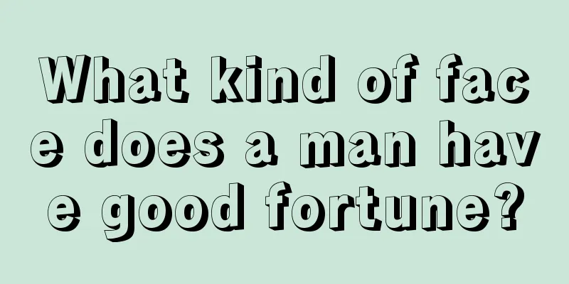 What kind of face does a man have good fortune?