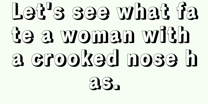 Let's see what fate a woman with a crooked nose has.