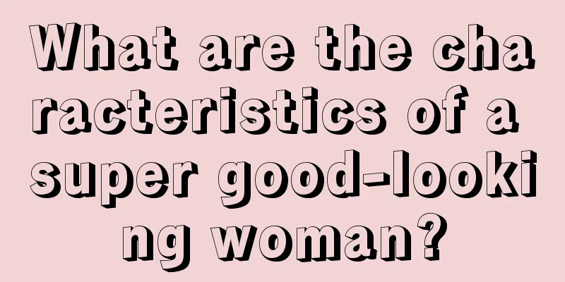 What are the characteristics of a super good-looking woman?
