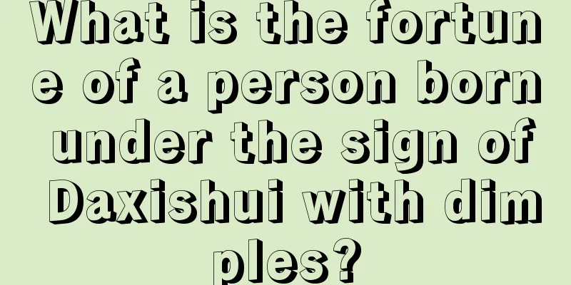 What is the fortune of a person born under the sign of Daxishui with dimples?