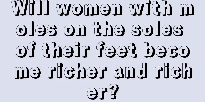 Will women with moles on the soles of their feet become richer and richer?
