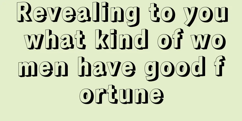 Revealing to you what kind of women have good fortune