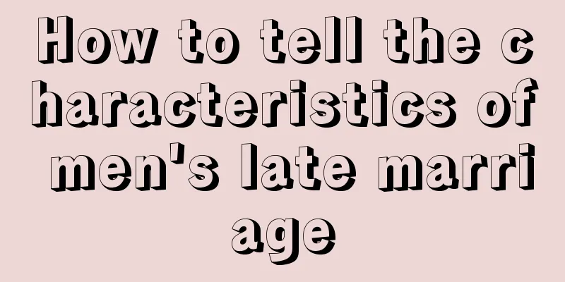 How to tell the characteristics of men's late marriage